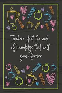Teachers plant the seeds of knowledge that will grow forever