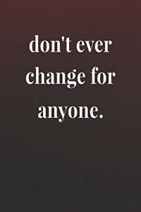 Don't Ever Change For Anyone.