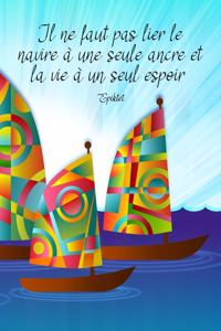 Il ne faut pas lier le navire à une seule ancre et la vie à un seul espoir. Epiktet