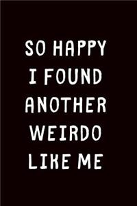 So Happy I Found Another Weirdo Like Me: 1 Year Anniversary Gifts For Girlfriend - Blank lined journal - Best Gag Gift for boyfriend or girlfriend - Original and cute Valentines Day, Annive