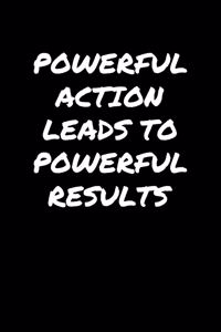 Powerful Action Leads To Powerful Results