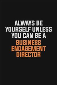 Always Be Yourself Unless You Can Be A Business Engagement Director