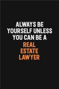 Always Be Yourself Unless You Can Be A Real Estate Lawyer