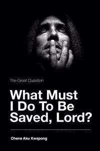 Great Question - What Must I Do To Be Saved, Lord?