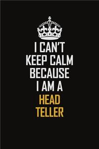 I Can't Keep Calm Because I Am A Head Teller