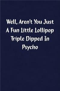 Well, Aren't You Just a Fun Little Lollipop Triple Dipped in Psycho: Fun Gag Gift Notebook for Women or Men