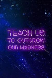 Teach us To Outgrow Our Madness