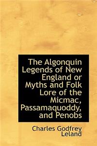 The Algonquin Legends of New England or Myths and Folk Lore of the Micmac, Passamaquoddy, and Penobs