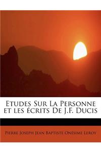Etudes Sur La Personne Et Les Crits de J.F. Ducis