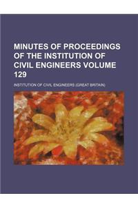 Minutes of Proceedings of the Institution of Civil Engineers Volume 129