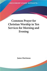 Common Prayer for Christian Worship in Ten Services for Morning and Evening