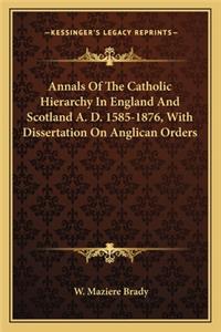 Annals Of The Catholic Hierarchy In England And Scotland A. D. 1585-1876, With Dissertation On Anglican Orders