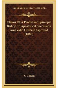 Claims of a Protestant Episcopal Bishop to Apostolical Succession and Valid Orders Disproved (1880)