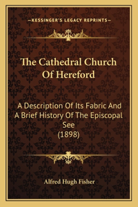 Cathedral Church Of Hereford: A Description Of Its Fabric And A Brief History Of The Episcopal See (1898)