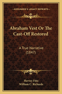 Abraham Vest Or The Cast-Off Restored: A True Narrative (1847)