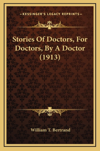 Stories Of Doctors, For Doctors, By A Doctor (1913)