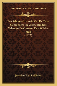Een Schoone Historie Van De Twee Gebroeders En Vrome Ridders Valentyn En Oursson Den Wilden Man (1825)