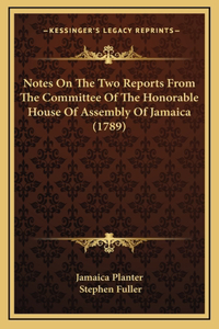 Notes On The Two Reports From The Committee Of The Honorable House Of Assembly Of Jamaica (1789)