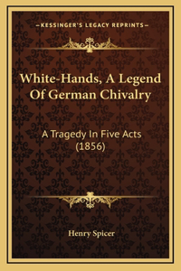 White-Hands, A Legend Of German Chivalry: A Tragedy In Five Acts (1856)