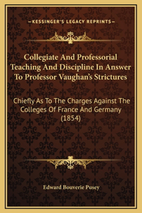 Collegiate And Professorial Teaching And Discipline In Answer To Professor Vaughan's Strictures