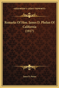 Remarks Of Hon. James D. Phelan Of California (1917)