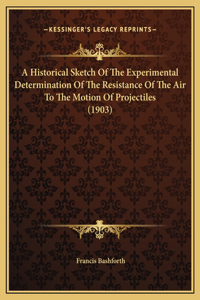 A Historical Sketch Of The Experimental Determination Of The Resistance Of The Air To The Motion Of Projectiles (1903)