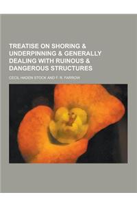 Treatise on Shoring & Underpinning & Generally Dealing with Ruinous & Dangerous Structures