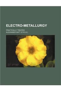 Electro-Metallurgy; Practically Treated