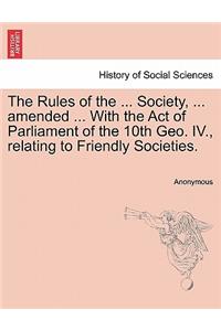 Rules of the ... Society, ... Amended ... with the Act of Parliament of the 10th Geo. IV., Relating to Friendly Societies.