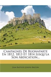 Campagnes de Buonaparte En 1812, 1813 Et 1814 Jusqu'la Son Abdication...