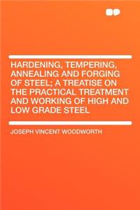 Hardening, Tempering, Annealing and Forging of Steel; A Treatise on the Practical Treatment and Working of High and Low Grade Steel