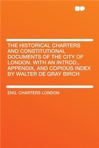 The Historical Charters and Constitutional Documents of the City of London. with an Introd., Appendix, and Copious Index by Walter de Gray Birch