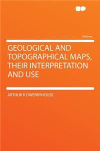 Geological and Topographical Maps, Their Interpretation and Use