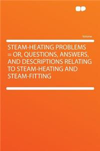 Steam-Heating Problems = Or, Questions, Answers, and Descriptions Relating to Steam-Heating and Steam-Fitting