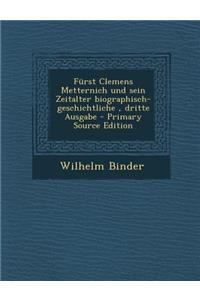 Furst Clemens Metternich Und Sein Zeitalter Biographisch-Geschichtliche, Dritte Ausgabe - Primary Source Edition