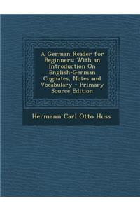 A German Reader for Beginners: With an Introduction on English-German Cognates, Notes and Vocabulary - Primary Source Edition