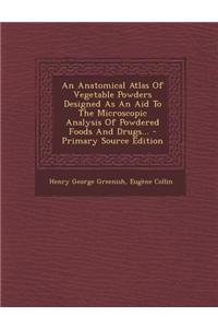 An Anatomical Atlas of Vegetable Powders Designed as an Aid to the Microscopic Analysis of Powdered Foods and Drugs... - Primary Source Edition