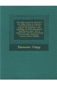 The Clapp Memorial. Record of the Clapp Family in America, Containing Sketches of the Original Six Emigrants, and a Genealogy of Their Descendants Bearing the Name. with a Supplement, and the Proceedings at Two Family Meetings