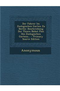 Der Fuhrer Im Zoologischen Garten Zu Berlin: Beschreibung Der Thiere Nebst Plan Des Zoologischen Gartens... - Primary Source Edition