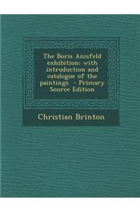 The Boris Anisfeld Exhibition; With Introduction and Catalogue of the Paintings - Primary Source Edition