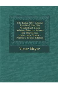 Tile Kolup (Der Falsche Friedric) Und Die Wiederkust Eines Achten Friedric Kaisers Der Deutschen: Historische Studie - Primary Source Edition