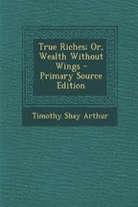 True Riches; Or, Wealth Without Wings