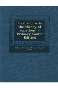First Course in the Theory of Equations - Primary Source Edition
