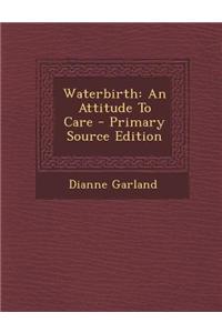 Waterbirth: An Attitude to Care - Primary Source Edition