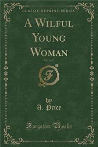 A Wilful Young Woman, Vol. 1 of 3 (Classic Reprint)