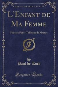 L'Enfant de Ma Femme: Suivi de Petits Tableaux de Moeurs (Classic Reprint)