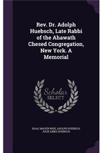 REV. Dr. Adolph Huebsch, Late Rabbi of the Ahawath Chesed Congregation, New York. a Memorial