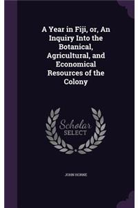 A Year in Fiji, or, An Inquiry Into the Botanical, Agricultural, and Economical Resources of the Colony