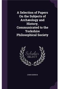 A Selection of Papers On the Subjects of Archæology and History, Communicated to the Yorkshire Philosophical Society