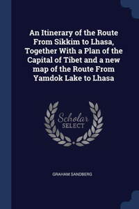 An Itinerary of the Route From Sikkim to Lhasa, Together With a Plan of the Capital of Tibet and a new map of the Route From Yamdok Lake to Lhasa